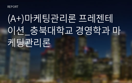 (A+)마케팅관리론 프레젠테이션_충북대학교 경영학과 마케팅관리론