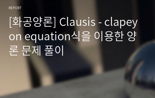 [화공양론] Clausis - clapeyon equation식을 이용한 양론 문제 풀이