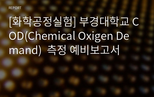 [화학공정실험] 부경대학교 COD(Chemical Oxigen Demand)  측정 예비보고서