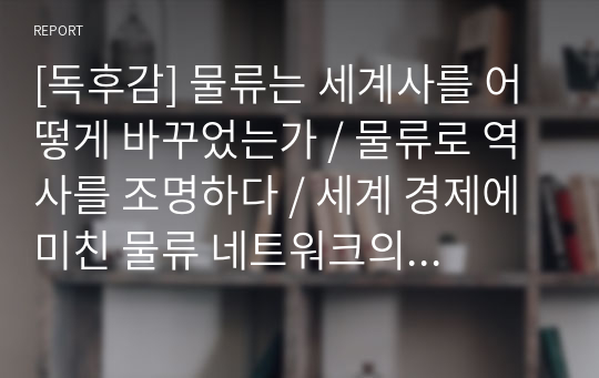 [독후감] 물류는 세계사를 어떻게 바꾸었는가 / 물류로 역사를 조명하다 / 세계 경제에 미친 물류 네트워크의 영향 / 깔끔한 정리와 감상평