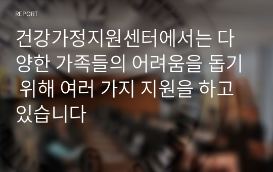 건강가정지원센터에서는 다양한 가족들의 어려움을 돕기 위해 여러 가지 지원을 하고 있습니다