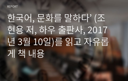 한국어, 문화를 말하다’ (조현용 저, 하우 출판사, 2017년 3월 10일)를 읽고 자유롭게 책 내용