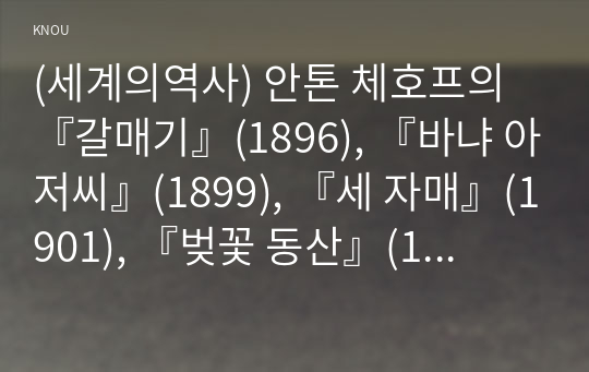 (세계의역사) 안톤 체호프의 『갈매기』(1896), 『바냐 아저씨』(1899), 『세 자매』(1901), 『벚꽃 동산』(1903) 중 한 작품을 골라서