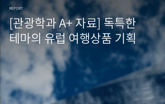 [관광학과 A+ 자료] 독특한 테마의 유럽 여행상품 기획