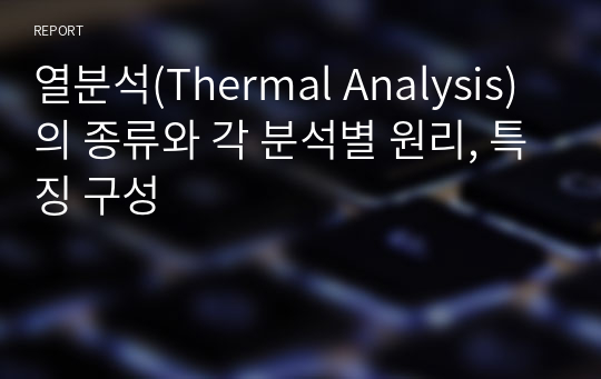 열분석(Thermal Analysis)의 종류와 각 분석별 원리, 특징 구성