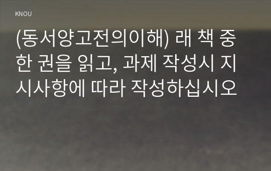 (동서양고전의이해) 래 책 중 한 권을 읽고, 과제 작성시 지시사항에 따라 작성하십시오