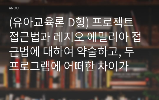 (유아교육론 D형) 프로젝트 접근법과 레지오 에밀리아 접근법에 대하여 약술하고, 두 프로그램에 어떠한 차이가