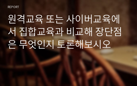 원격교육 또는 사이버교육에서 집합교육과 비교해 장단점은 무엇인지 토론해보시오