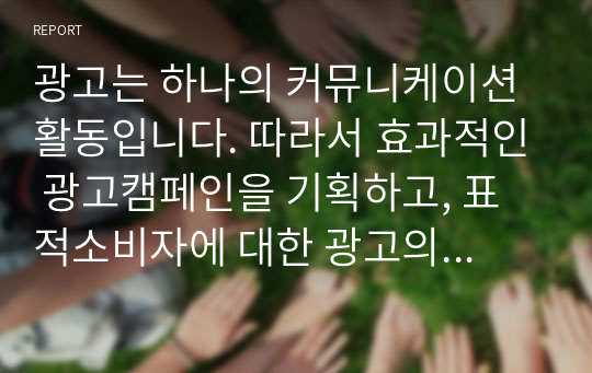 광고는 하나의 커뮤니케이션 활동입니다. 따라서 효과적인 광고캠페인을 기획하고, 표적소비자에 대한 광고의 효과를