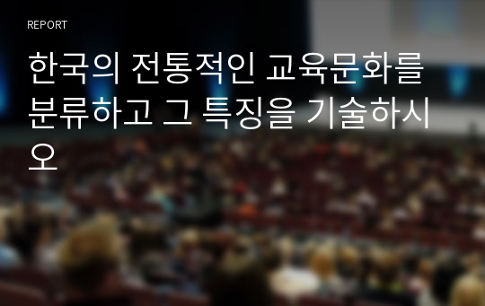 한국의 전통적인 교육문화를 분류하고 그 특징을 기술하시오