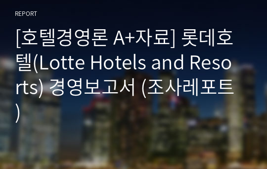 [호텔경영론 A+자료] 롯데호텔(Lotte Hotels and Resorts) 경영보고서 (조사레포트)