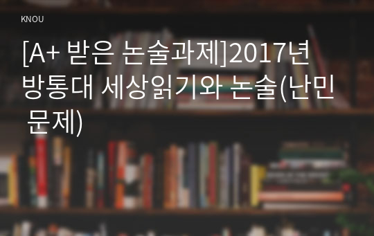 [A+ 받은 논술과제]2017년 방통대 세상읽기와 논술(난민 문제)