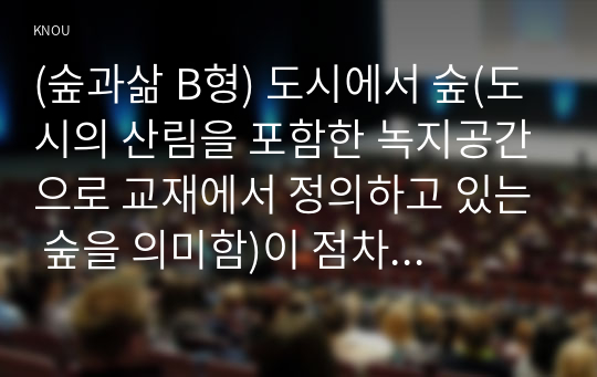 (숲과삶 B형) 도시에서 숲(도시의 산림을 포함한 녹지공간으로 교재에서 정의하고 있는 숲을 의미함)이 점차 감소와 훼손