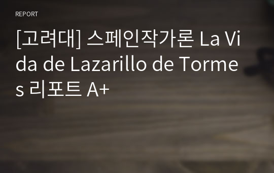 [고려대] 스페인작가론 La Vida de Lazarillo de Tormes 리포트 A+