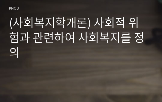 (사회복지학개론) 사회적 위험과 관련하여 사회복지를 정의