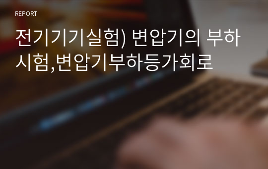 전기기기실험) 변압기의 부하시험,변압기부하등가회로