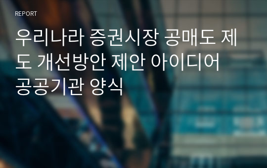 우리나라 증권시장 공매도 제도 개선방안 제안 아이디어 공공기관 양식