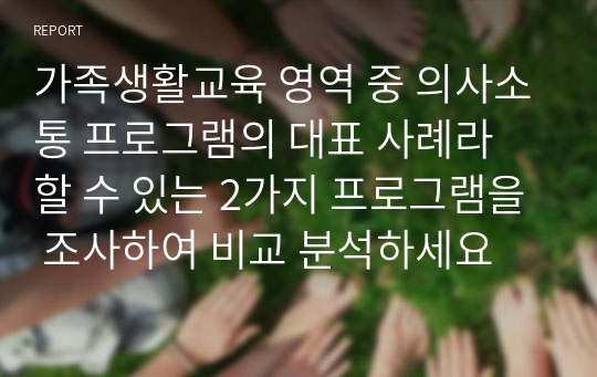 가족생활교육 영역 중 의사소통 프로그램의 대표 사례라 할 수 있는 2가지 프로그램을 조사하여 비교 분석하세요