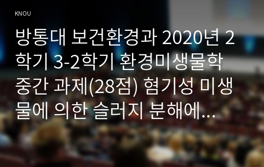 방통대 보건환경과 2020년 2학기 3-2학기 환경미생물학 중간 과제(28점) 혐기성 미생물에 의한 슬러지 분해에 대한 내용입니다.