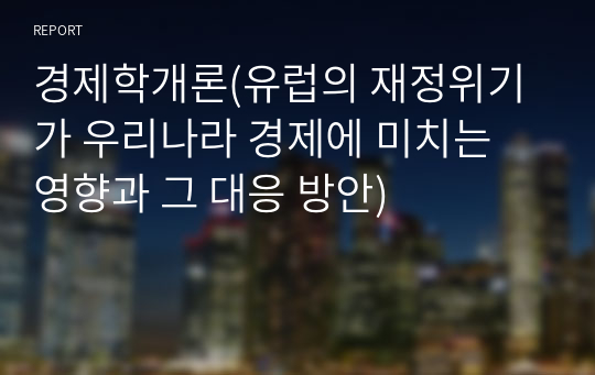 경제학개론(유럽의 재정위기가 우리나라 경제에 미치는 영향과 그 대응 방안)