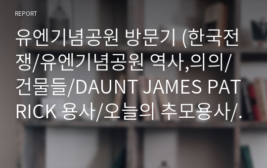 유엔기념공원 방문기 (한국전쟁/유엔기념공원 역사,의의/건물들/DAUNT JAMES PATRICK 용사/오늘의 추모용사/ 방문 소감)