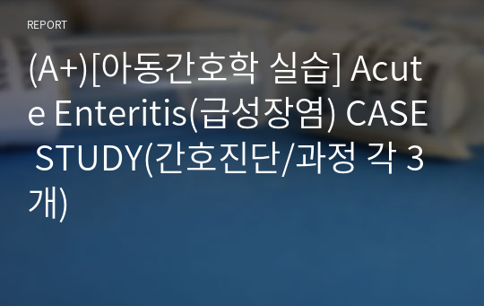 (A+)[아동간호학 실습] Acute Enteritis(급성장염) CASE STUDY(간호진단/과정 각 3개)