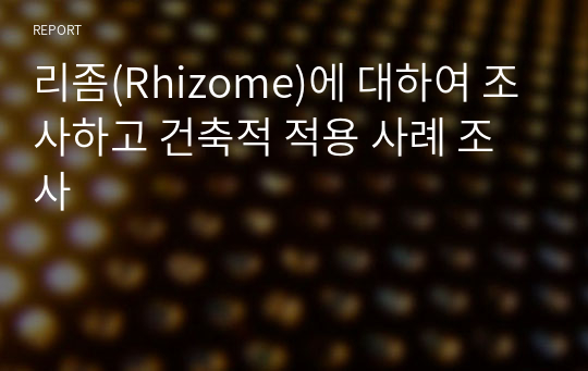 리좀(Rhizome)에 대하여 조사하고 건축적 적용 사례 조사