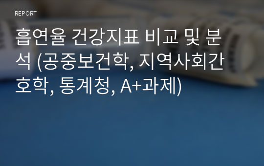 흡연율 건강지표 비교 및 분석 (공중보건학, 지역사회간호학, 통계청, A+과제)