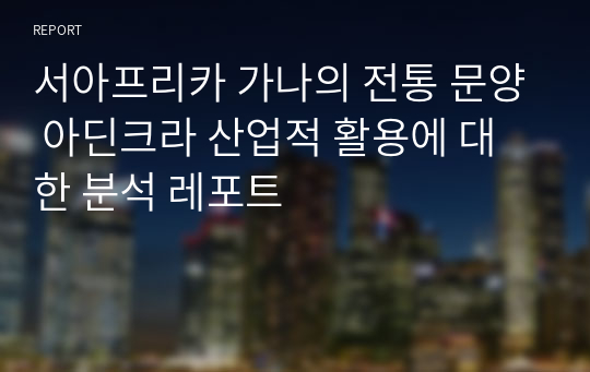 서아프리카 가나의 전통 문양 아딘크라 산업적 활용에 대한 분석 레포트