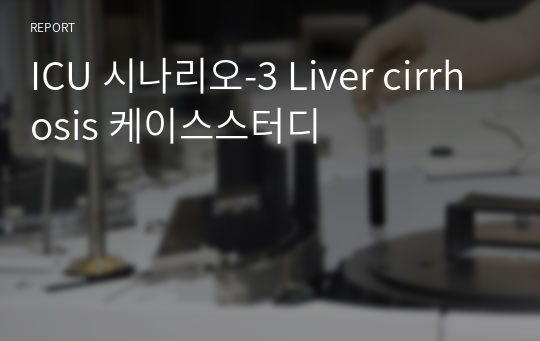 ICU 시나리오-3 Liver cirrhosis 케이스스터디