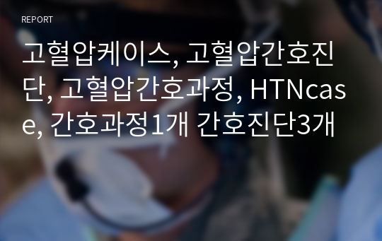 고혈압케이스, 고혈압간호진단, 고혈압간호과정, HTNcase, 간호과정1개 간호진단3개