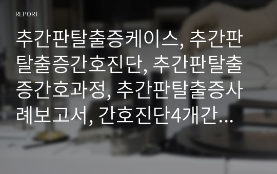 추간판탈출증케이스, 추간판탈출증간호진단, 추간판탈출증간호과정, 추간판탈출증사례보고서, 간호진단4개간호과정1개