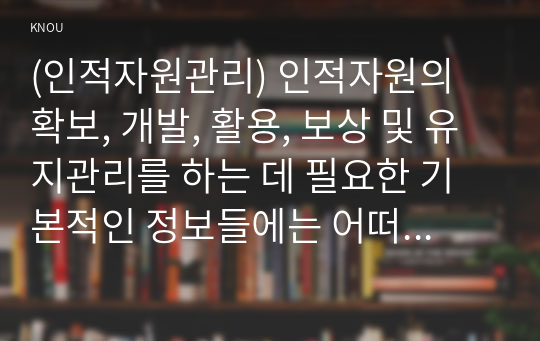 (인적자원관리) 인적자원의 확보, 개발, 활용, 보상 및 유지관리를 하는 데 필요한 기본적인 정보들에는 어떠한 것들이 있는지