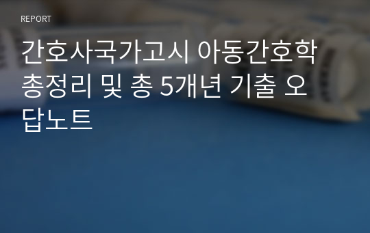 간호사국가고시 아동간호학 총정리 및 총 5개년 기출 오답노트