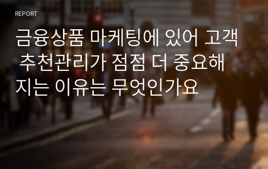 금융상품 마케팅에 있어 고객 추천관리가 점점 더 중요해지는 이유는 무엇인가요