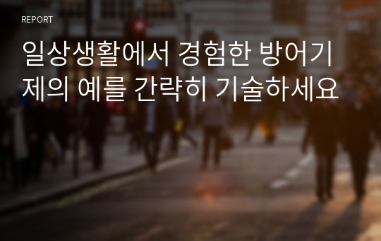 일상생활에서 경험한 방어기제의 예를 간략히 기술하세요