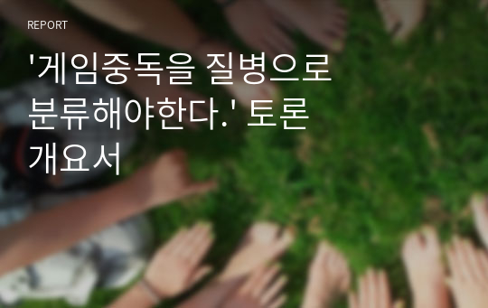 &#039;게임중독을 질병으로 분류해야한다.&#039; 토론 개요서