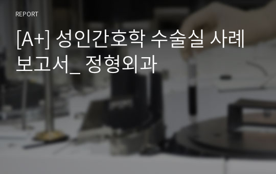 [A+] 성인간호학 수술실 사례보고서_ 정형외과