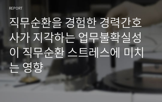 직무순환을 경험한 경력간호사가 지각하는 업무불확실성이 직무순환 스트레스에 미치는 영향