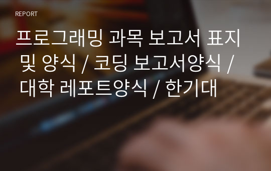 프로그래밍 과목 보고서 표지 및 양식 / 코딩 보고서양식 / 대학 레포트양식 / 한기대