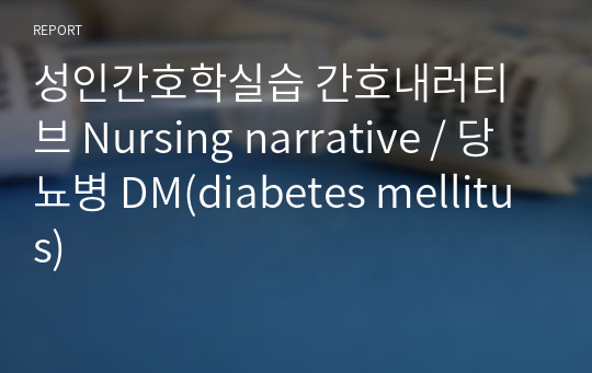 성인간호학실습 간호내러티브 Nursing narrative / 당뇨병 DM(diabetes mellitus)