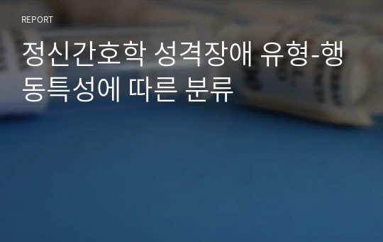 정신간호학 성격장애 유형-행동특성에 따른 분류