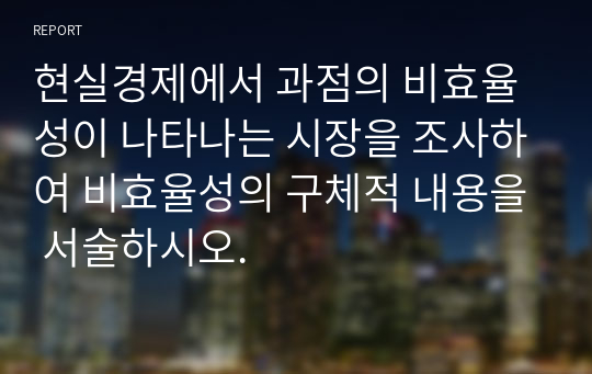 (학점A+/자료후기A+) 현실경제에서 과점의 비효율성이 나타나는 시장을 조사하여 비효율성의 구체적 내용을 서술하시오.