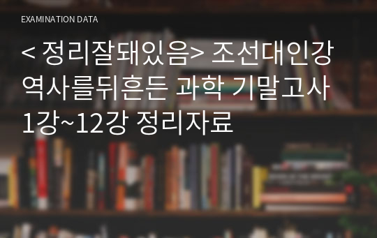 &lt; 정리잘돼있음&gt; 조선대인강 역사를뒤흔든 과학 기말고사 1강~12강 정리자료