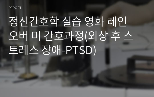 정신간호학 실습 영화 레인 오버 미 간호과정(외상 후 스트레스 장애-PTSD)