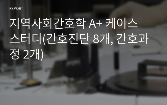 지역사회간호학 A+ 케이스 스터디(간호진단 8개, 간호과정 2개)