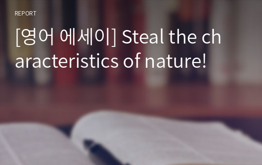 [영어 에세이] Steal the characteristics of nature!