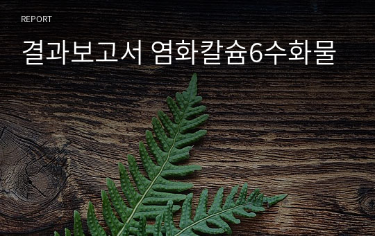 결과보고서 염화칼슘6수화물