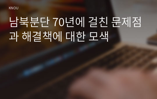 남북분단 70년에 걸친 문제점과 해결책에 대한 모색