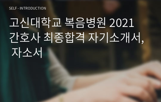 고신대학교 복음병원 2021 간호사 최종합격 자기소개서, 자소서